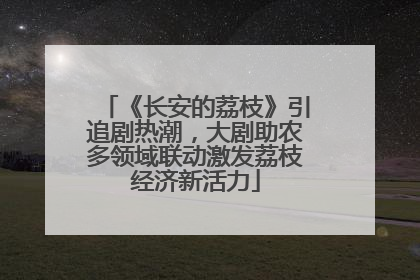 《长安的荔枝》引追剧热潮，大剧助农多领域联动激发荔枝经济新活力