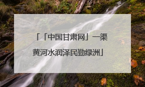「中国甘肃网」一渠黄河水润泽民勤绿洲