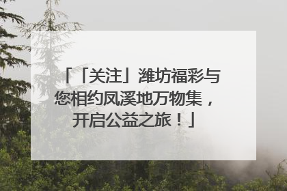 「关注」潍坊福彩与您相约凤溪地万物集，开启公益之旅！
