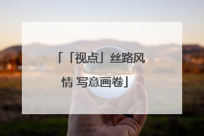 「视点」丝路风情 写意画卷
