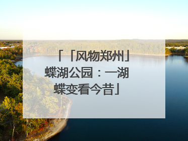 「风物郑州」蝶湖公园：一湖蝶变看今昔