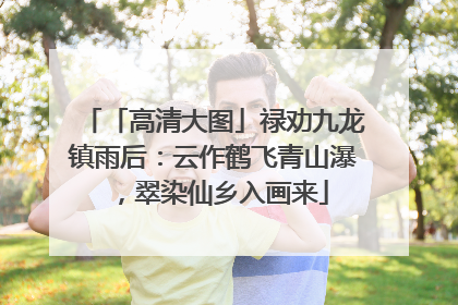 「高清大图」禄劝九龙镇雨后：云作鹤飞青山瀑，翠染仙乡入画来