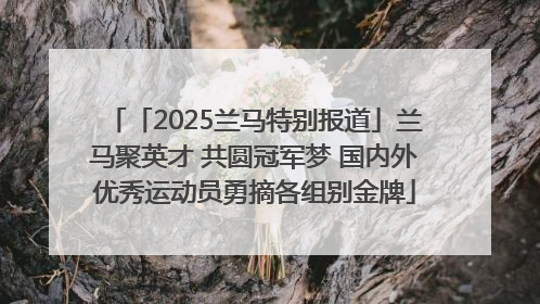 「2025兰马特别报道」兰马聚英才 共圆冠军梦 国内外优秀运动员勇摘各组别金牌