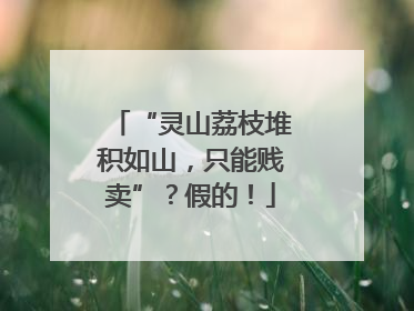 “灵山荔枝堆积如山，只能贱卖”？假的！