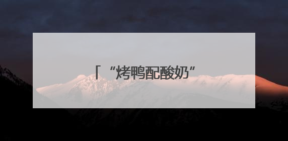 “烤鸭配酸奶”火出圈！老北京酸奶解锁新吃法