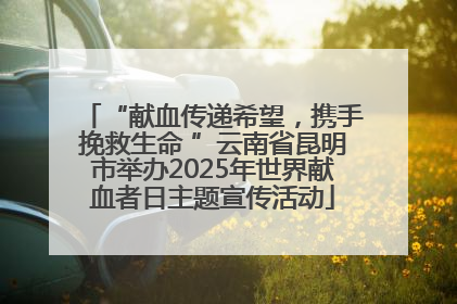“献血传递希望，携手挽救生命 ”云南省昆明市举办2025年世界献血者日主题宣传活动