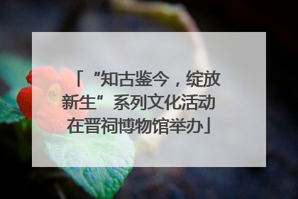 “知古鉴今，绽放新生”系列文化活动在晋祠博物馆举办