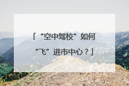 “空中驾校”如何“飞”进市中心？