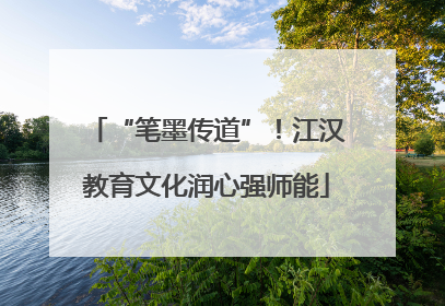 “笔墨传道”！江汉教育文化润心强师能