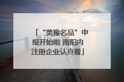 “美豫名品”申报开始啦 南阳内注册企业认真看
