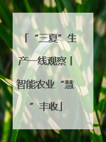 “三夏”生产一线观察丨智能农业“慧”丰收