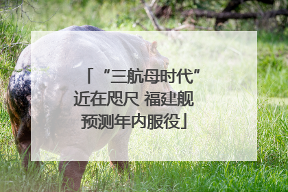 “三航母时代”近在咫尺 福建舰预测年内服役