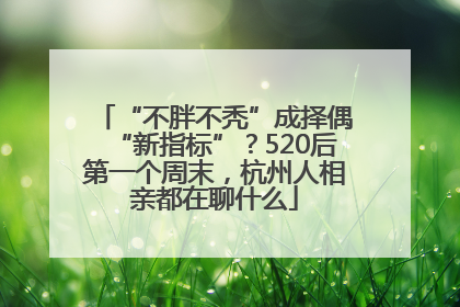 “不胖不秃”成择偶“新指标”？520后第一个周末，杭州人相亲都在聊什么