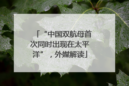 “中国双航母首次同时出现在太平洋”，外媒解读