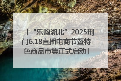 “乐购湖北”2025荆门6.18直播电商节暨特色商品市集正式启动