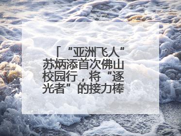 “亚洲飞人”苏炳添首次佛山校园行，将“逐光者”的接力棒递到学生手上