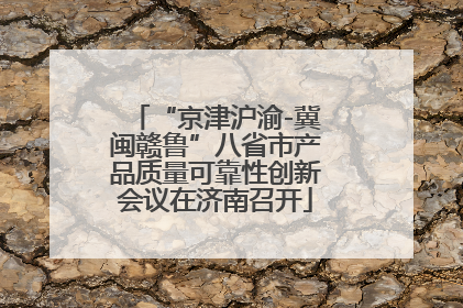 “京津沪渝-冀闽赣鲁”八省市产品质量可靠性创新会议在济南召开