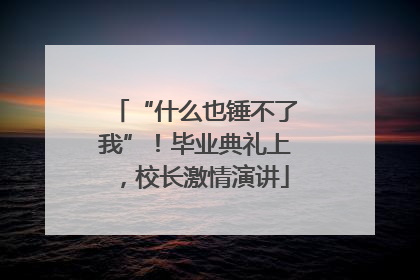 “什么也锤不了我”！毕业典礼上，校长激情演讲