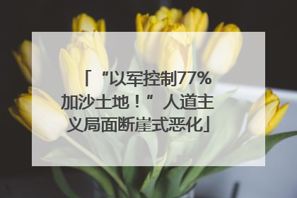 “以军控制77%加沙土地！”人道主义局面断崖式恶化