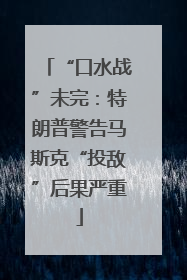 “口水战”未完：特朗普警告马斯克“投敌”后果严重