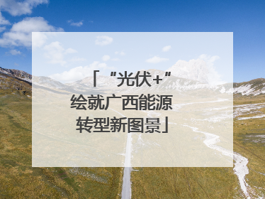 “光伏+”绘就广西能源转型新图景