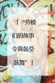 “劳模们的故事令我备受鼓舞”