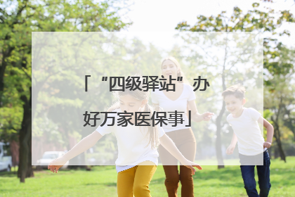 “四级驿站”办好万家医保事