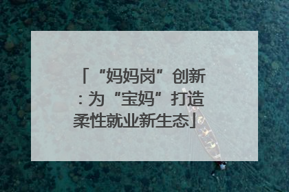 “妈妈岗”创新：为“宝妈”打造柔性就业新生态