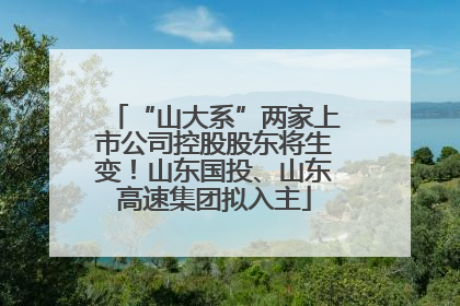“山大系”两家上市公司控股股东将生变！山东国投、山东高速集团拟入主