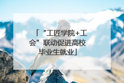 “工匠学院+工会”联动促进高校毕业生就业