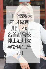 “情系天府 才聚四川” 40名首都高校博士赴川探寻新质生产力