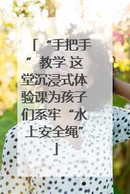 “手把手”教学 这堂沉浸式体验课为孩子们系牢“水上安全绳”