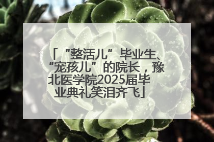 “整活儿”毕业生、“宠孩儿”的院长，豫北医学院2025届毕业典礼笑泪齐飞