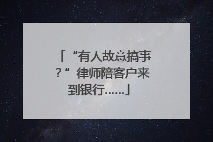 “有人故意搞事？”律师陪客户来到银行……
