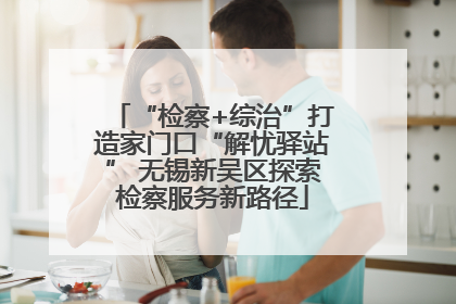 “检察+综治”打造家门口“解忧驿站” 无锡新吴区探索检察服务新路径