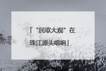 “民歌大观”在珠江源头唱响