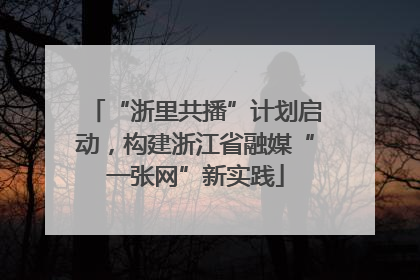 “浙里共播”计划启动，构建浙江省融媒“一张网”新实践
