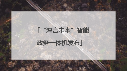 “深言未来”智能政务一体机发布