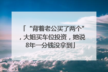 “背着老公买了两个”，大姐买车位投资，她说8年一分钱没拿到