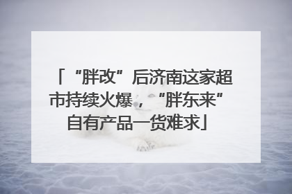 “胖改”后济南这家超市持续火爆，“胖东来”自有产品一货难求
