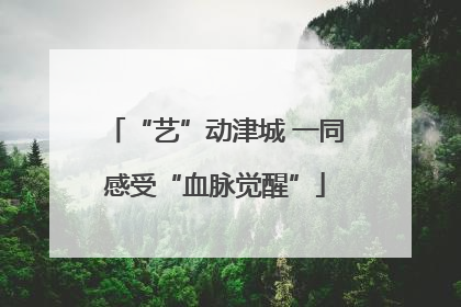 “艺”动津城 一同感受“血脉觉醒”