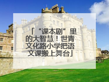 “课本剧”里的大智慧！世青文化路小学把语文课搬上舞台