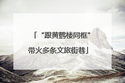“跟黄鹤楼同框”带火多条文旅街巷