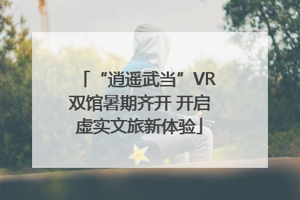 “逍遥武当”VR双馆暑期齐开 开启虚实文旅新体验