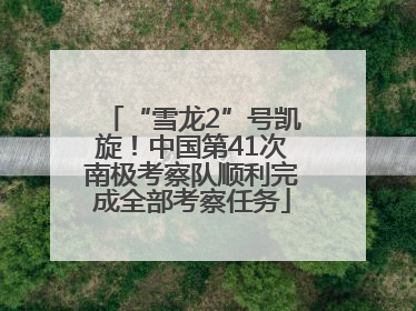 “雪龙2”号凯旋！中国第41次南极考察队顺利完成全部考察任务