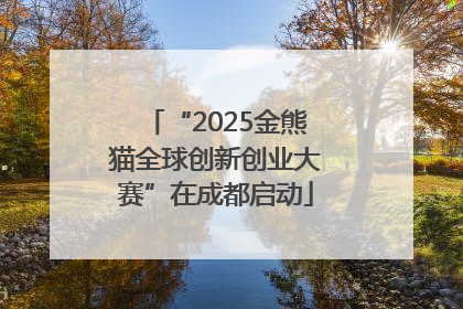 “2025金熊猫全球创新创业大赛”在成都启动