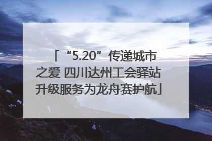 “5.20”传递城市之爱 四川达州工会驿站升级服务为龙舟赛护航