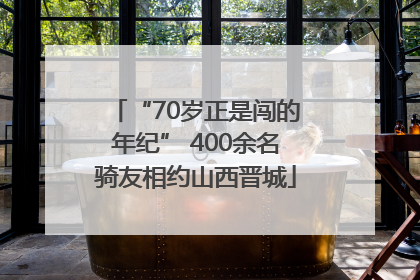 “70岁正是闯的年纪” 400余名骑友相约山西晋城