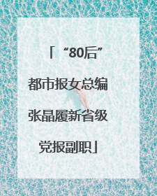 “80后”都市报女总编张晶履新省级党报副职