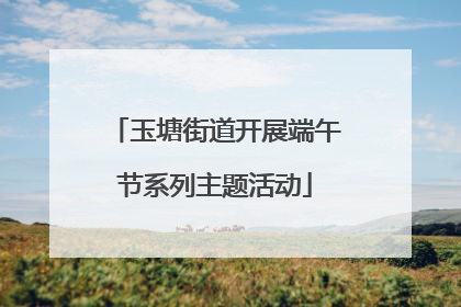 玉塘街道开展端午节系列主题活动